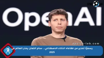 رسميًا تحذير من فقاعاة الذكاء الاصطناعي.. سام ألتمان يحذر العالم في 2025